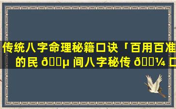 传统八字命理秘籍口诀「百用百准的民 🐵 间八字秘传 🐼 口诀」